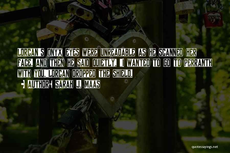 Sarah J. Maas Quotes: Lorcan's Onyx Eyes Were Unreadable As He Scanned Her Face. And Then He Said Quietly, I Wanted To Go To