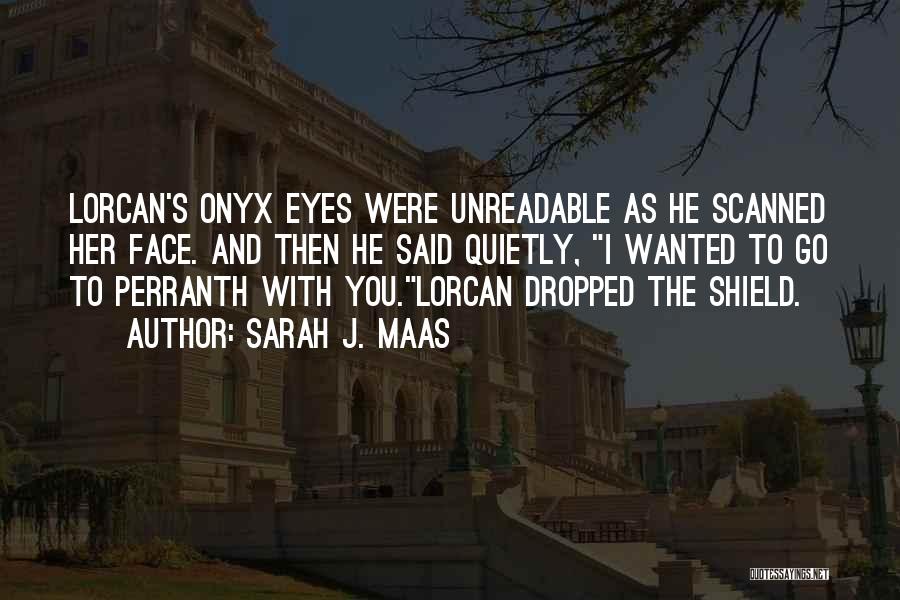 Sarah J. Maas Quotes: Lorcan's Onyx Eyes Were Unreadable As He Scanned Her Face. And Then He Said Quietly, I Wanted To Go To