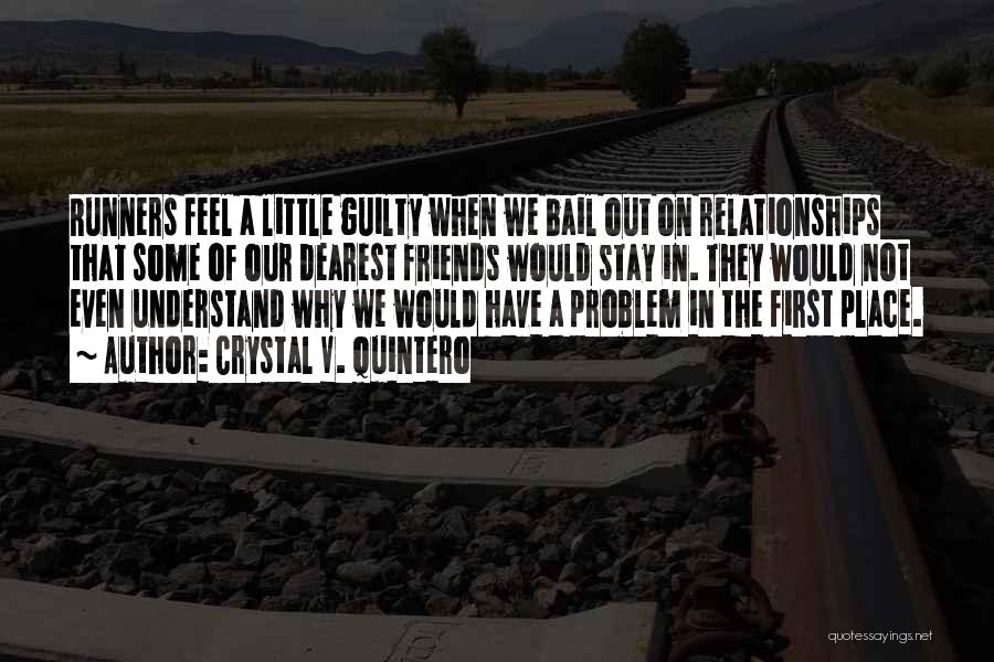 Crystal V. Quintero Quotes: Runners Feel A Little Guilty When We Bail Out On Relationships That Some Of Our Dearest Friends Would Stay In.