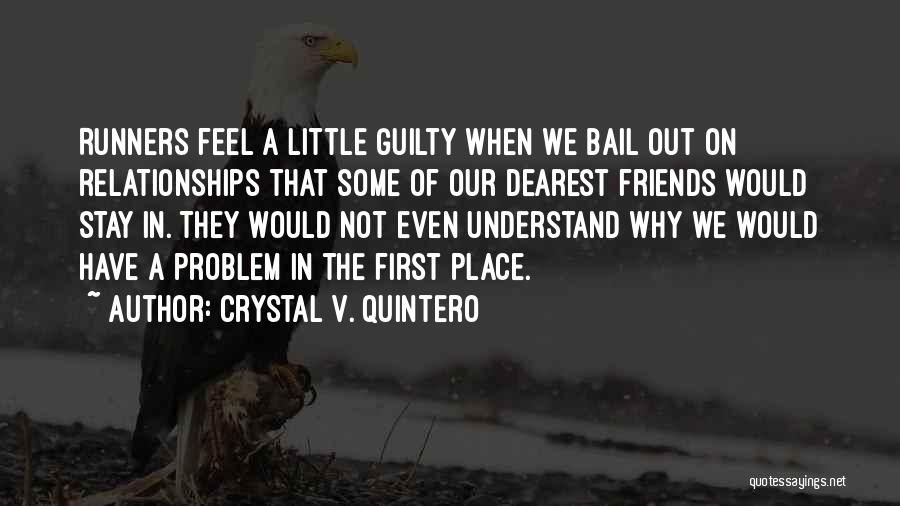 Crystal V. Quintero Quotes: Runners Feel A Little Guilty When We Bail Out On Relationships That Some Of Our Dearest Friends Would Stay In.