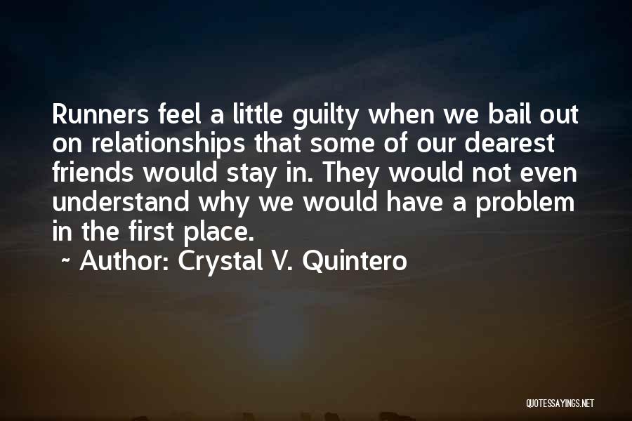 Crystal V. Quintero Quotes: Runners Feel A Little Guilty When We Bail Out On Relationships That Some Of Our Dearest Friends Would Stay In.