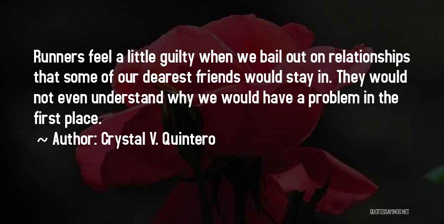 Crystal V. Quintero Quotes: Runners Feel A Little Guilty When We Bail Out On Relationships That Some Of Our Dearest Friends Would Stay In.