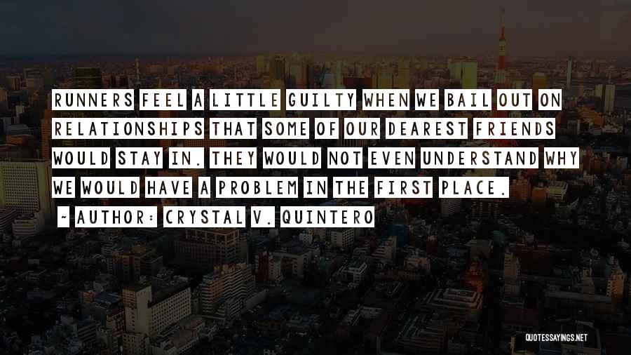 Crystal V. Quintero Quotes: Runners Feel A Little Guilty When We Bail Out On Relationships That Some Of Our Dearest Friends Would Stay In.