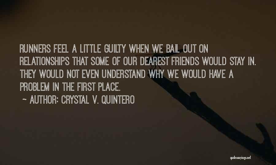 Crystal V. Quintero Quotes: Runners Feel A Little Guilty When We Bail Out On Relationships That Some Of Our Dearest Friends Would Stay In.