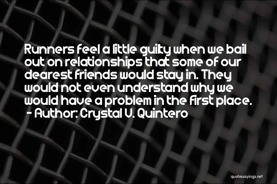 Crystal V. Quintero Quotes: Runners Feel A Little Guilty When We Bail Out On Relationships That Some Of Our Dearest Friends Would Stay In.