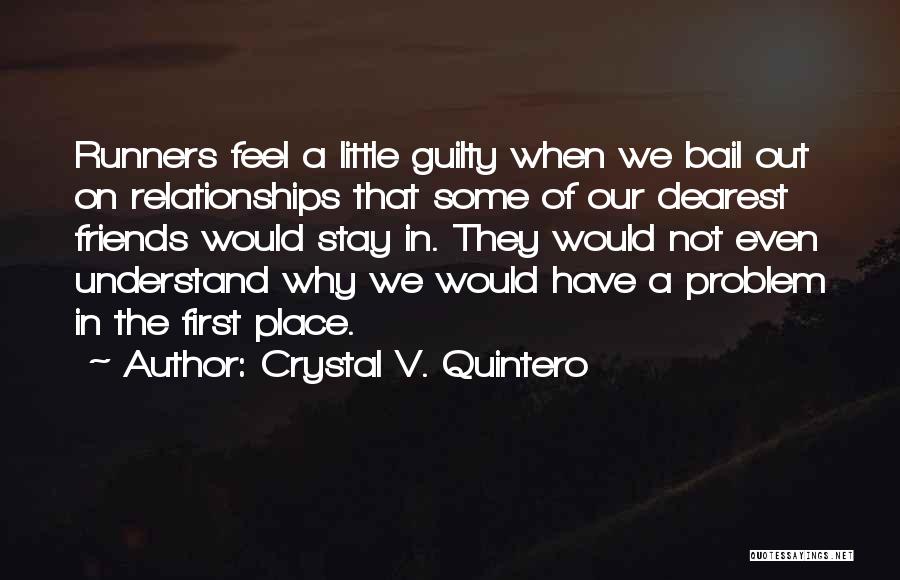 Crystal V. Quintero Quotes: Runners Feel A Little Guilty When We Bail Out On Relationships That Some Of Our Dearest Friends Would Stay In.