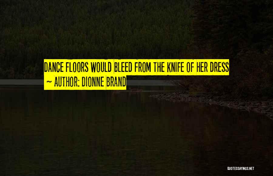 Dionne Brand Quotes: Dance Floors Would Bleed From The Knife Of Her Dress