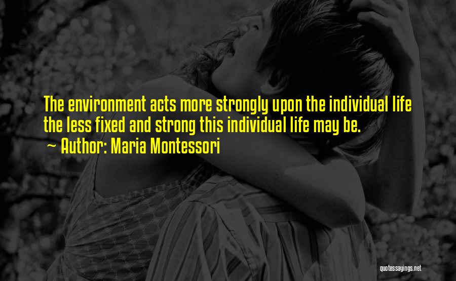 Maria Montessori Quotes: The Environment Acts More Strongly Upon The Individual Life The Less Fixed And Strong This Individual Life May Be.