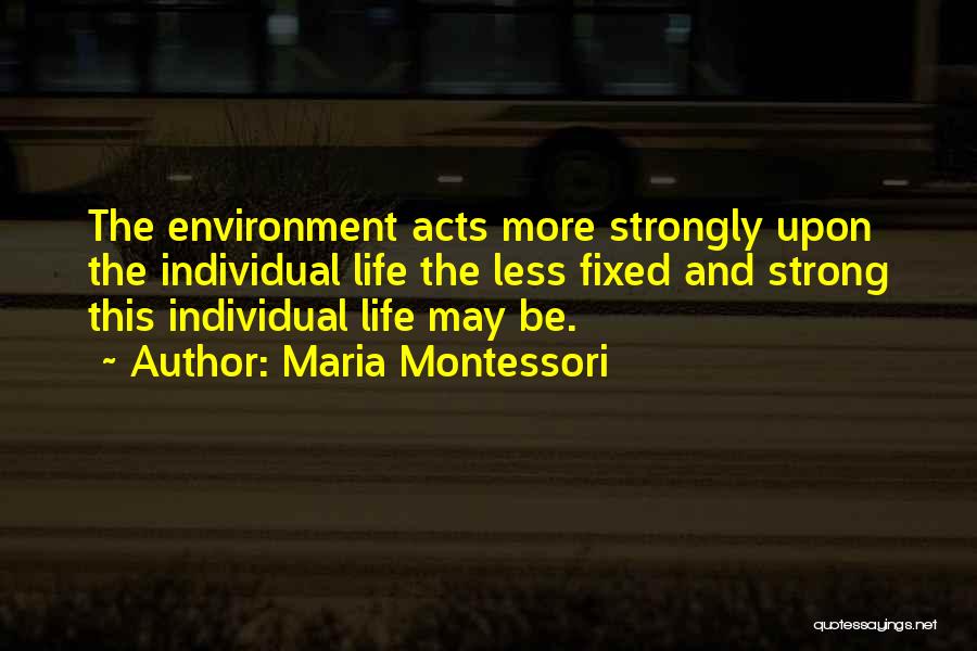 Maria Montessori Quotes: The Environment Acts More Strongly Upon The Individual Life The Less Fixed And Strong This Individual Life May Be.