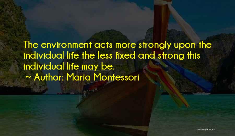 Maria Montessori Quotes: The Environment Acts More Strongly Upon The Individual Life The Less Fixed And Strong This Individual Life May Be.