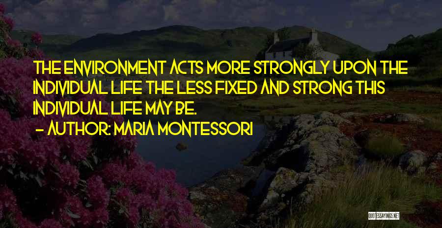 Maria Montessori Quotes: The Environment Acts More Strongly Upon The Individual Life The Less Fixed And Strong This Individual Life May Be.