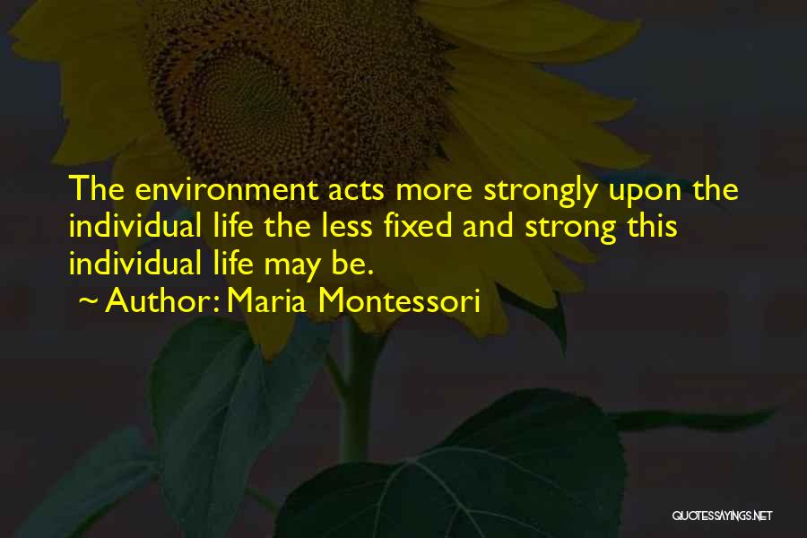 Maria Montessori Quotes: The Environment Acts More Strongly Upon The Individual Life The Less Fixed And Strong This Individual Life May Be.