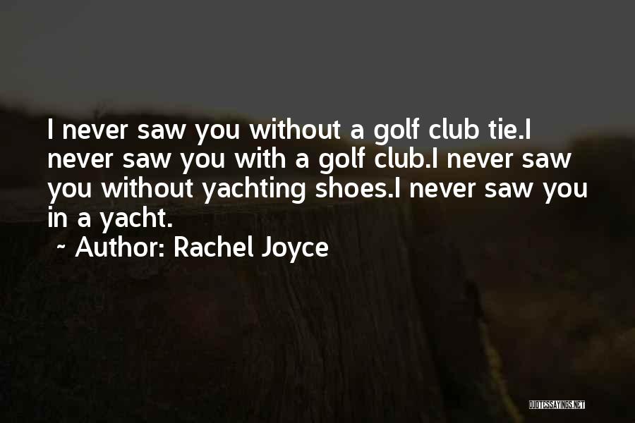 Rachel Joyce Quotes: I Never Saw You Without A Golf Club Tie.i Never Saw You With A Golf Club.i Never Saw You Without