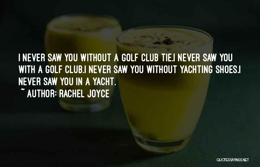 Rachel Joyce Quotes: I Never Saw You Without A Golf Club Tie.i Never Saw You With A Golf Club.i Never Saw You Without