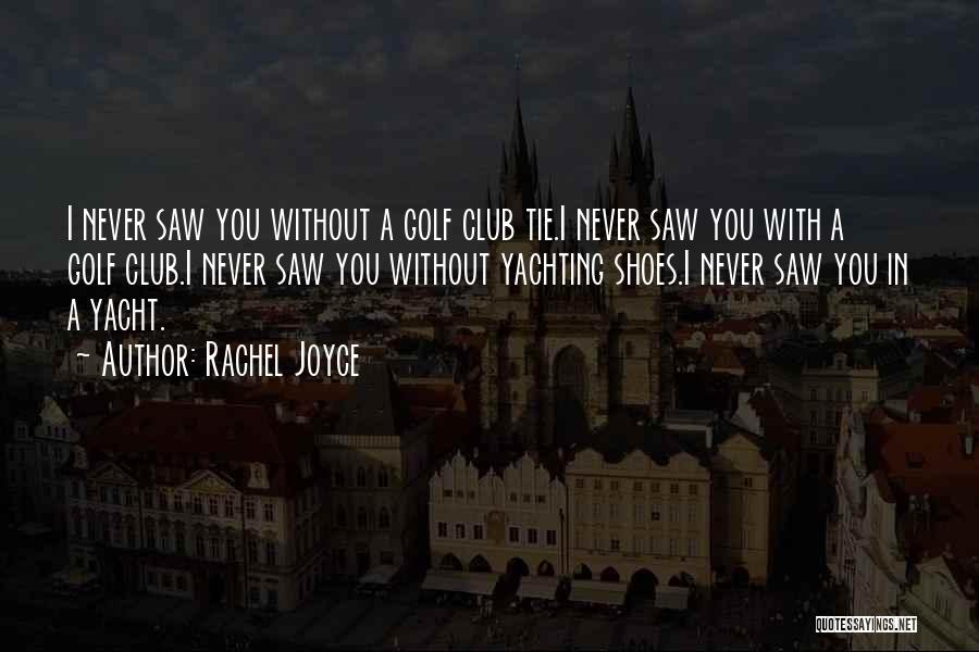 Rachel Joyce Quotes: I Never Saw You Without A Golf Club Tie.i Never Saw You With A Golf Club.i Never Saw You Without