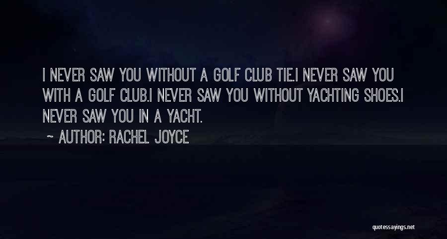 Rachel Joyce Quotes: I Never Saw You Without A Golf Club Tie.i Never Saw You With A Golf Club.i Never Saw You Without