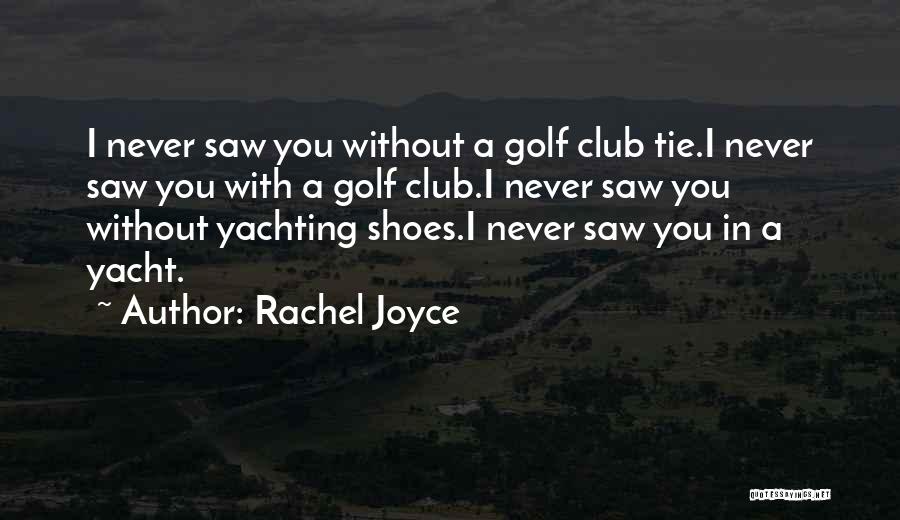 Rachel Joyce Quotes: I Never Saw You Without A Golf Club Tie.i Never Saw You With A Golf Club.i Never Saw You Without