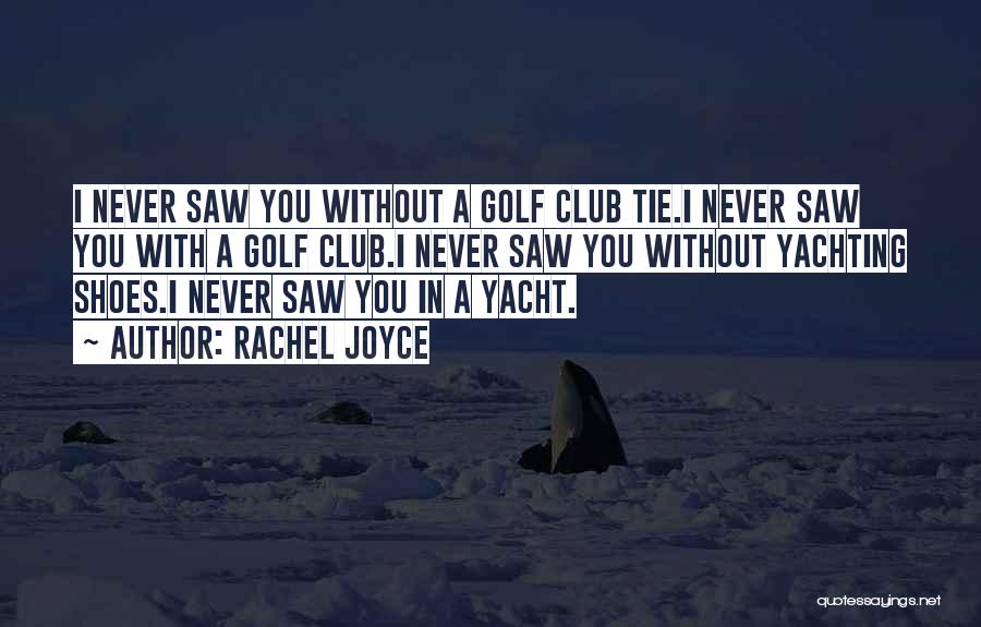 Rachel Joyce Quotes: I Never Saw You Without A Golf Club Tie.i Never Saw You With A Golf Club.i Never Saw You Without