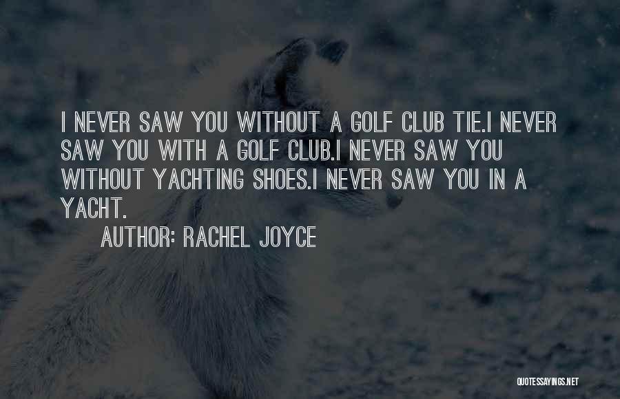 Rachel Joyce Quotes: I Never Saw You Without A Golf Club Tie.i Never Saw You With A Golf Club.i Never Saw You Without