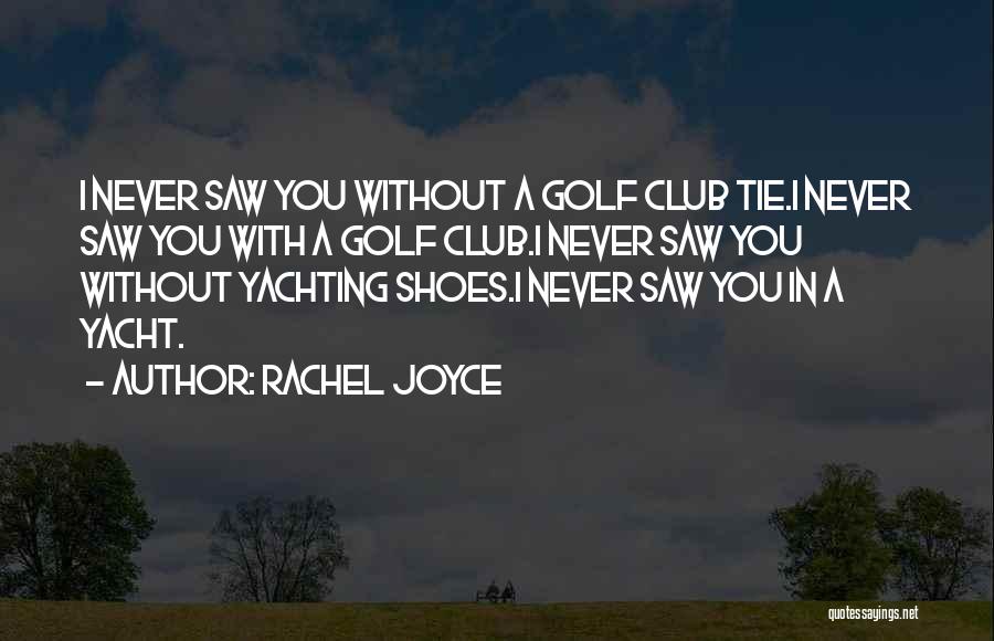 Rachel Joyce Quotes: I Never Saw You Without A Golf Club Tie.i Never Saw You With A Golf Club.i Never Saw You Without