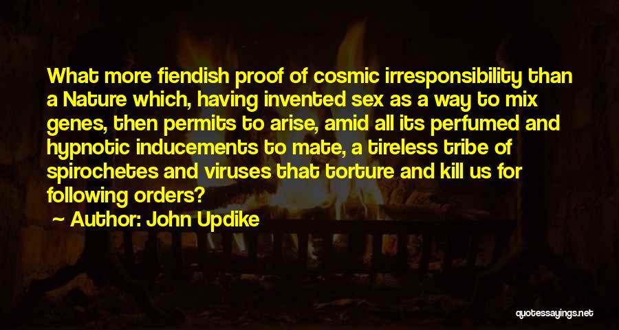 John Updike Quotes: What More Fiendish Proof Of Cosmic Irresponsibility Than A Nature Which, Having Invented Sex As A Way To Mix Genes,