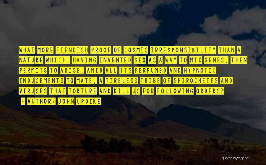 John Updike Quotes: What More Fiendish Proof Of Cosmic Irresponsibility Than A Nature Which, Having Invented Sex As A Way To Mix Genes,