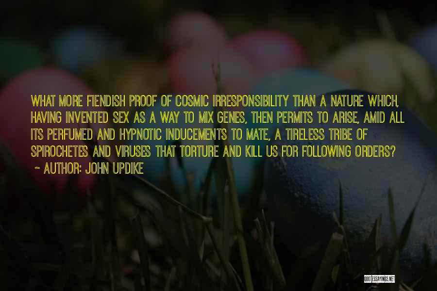 John Updike Quotes: What More Fiendish Proof Of Cosmic Irresponsibility Than A Nature Which, Having Invented Sex As A Way To Mix Genes,