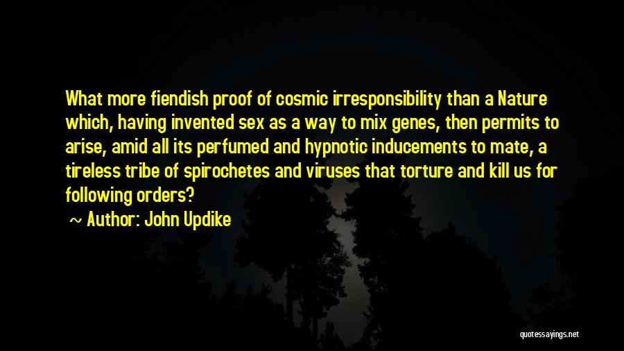 John Updike Quotes: What More Fiendish Proof Of Cosmic Irresponsibility Than A Nature Which, Having Invented Sex As A Way To Mix Genes,