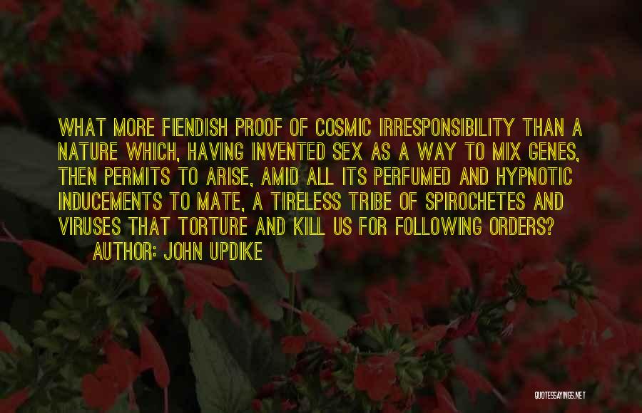 John Updike Quotes: What More Fiendish Proof Of Cosmic Irresponsibility Than A Nature Which, Having Invented Sex As A Way To Mix Genes,