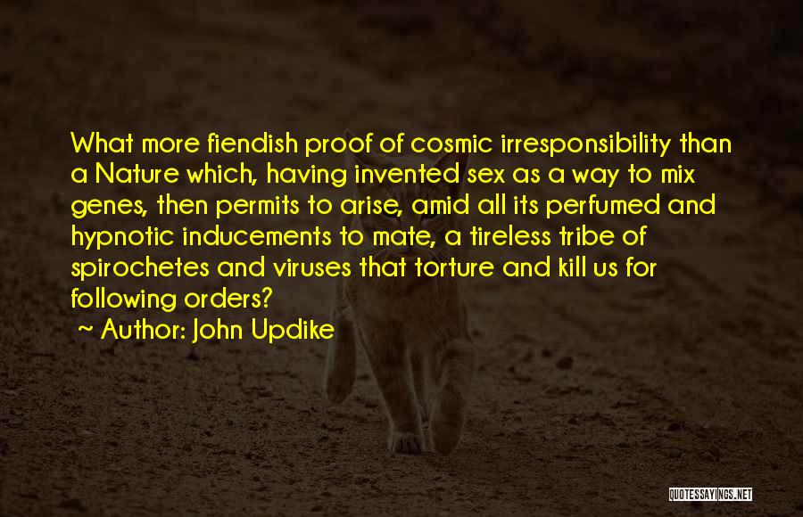 John Updike Quotes: What More Fiendish Proof Of Cosmic Irresponsibility Than A Nature Which, Having Invented Sex As A Way To Mix Genes,