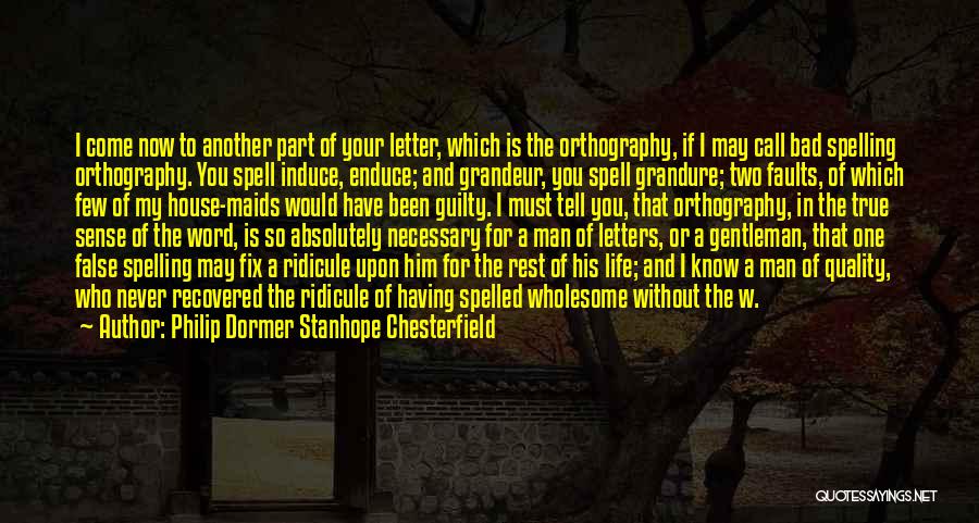 Philip Dormer Stanhope Chesterfield Quotes: I Come Now To Another Part Of Your Letter, Which Is The Orthography, If I May Call Bad Spelling Orthography.