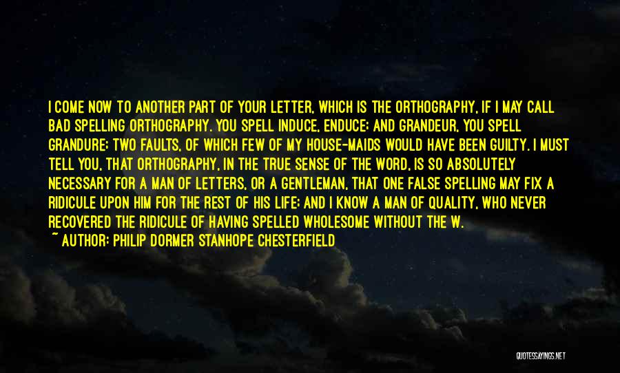 Philip Dormer Stanhope Chesterfield Quotes: I Come Now To Another Part Of Your Letter, Which Is The Orthography, If I May Call Bad Spelling Orthography.