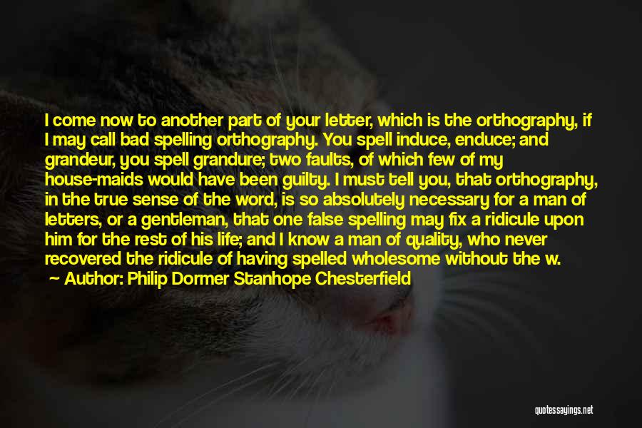 Philip Dormer Stanhope Chesterfield Quotes: I Come Now To Another Part Of Your Letter, Which Is The Orthography, If I May Call Bad Spelling Orthography.