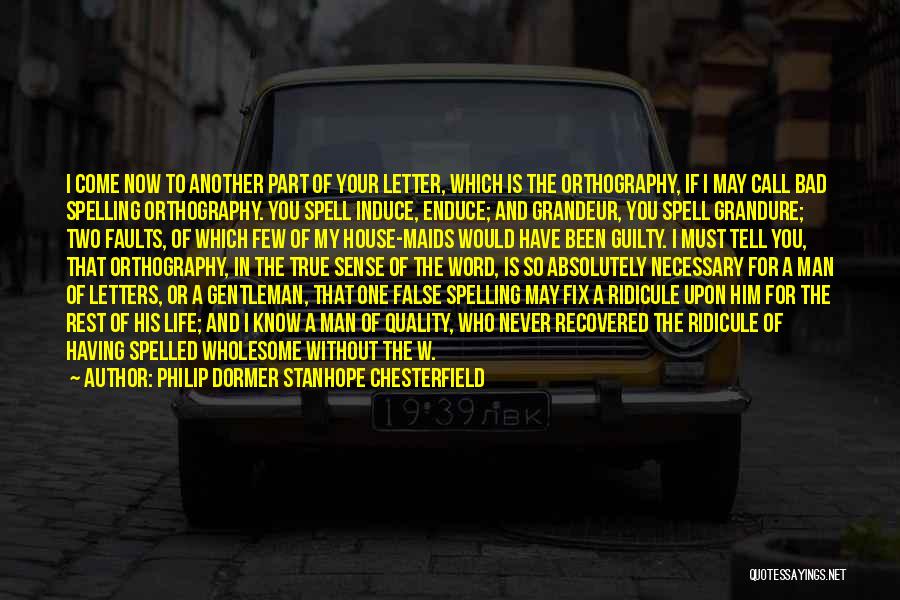 Philip Dormer Stanhope Chesterfield Quotes: I Come Now To Another Part Of Your Letter, Which Is The Orthography, If I May Call Bad Spelling Orthography.