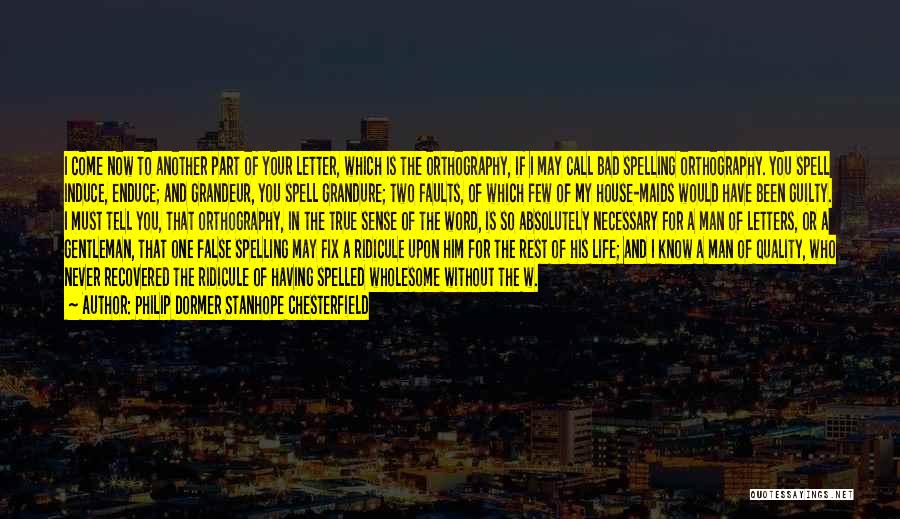 Philip Dormer Stanhope Chesterfield Quotes: I Come Now To Another Part Of Your Letter, Which Is The Orthography, If I May Call Bad Spelling Orthography.