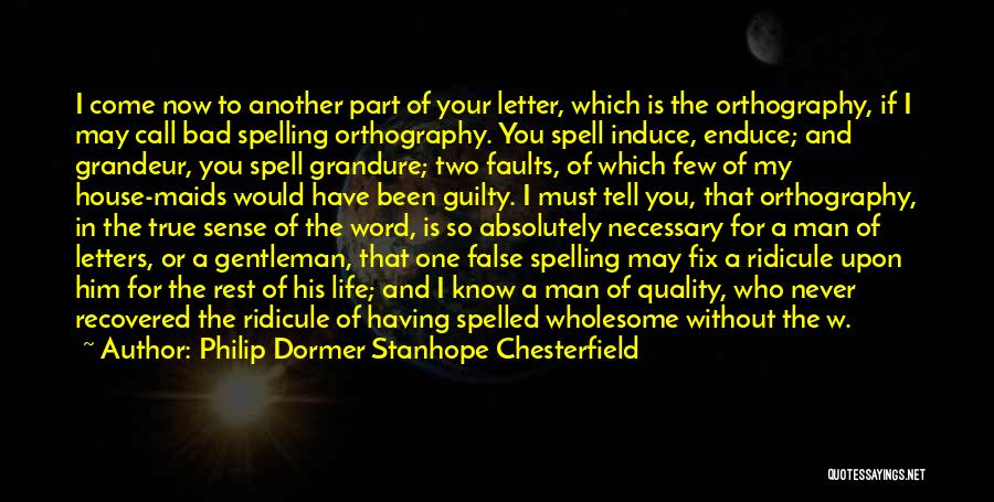 Philip Dormer Stanhope Chesterfield Quotes: I Come Now To Another Part Of Your Letter, Which Is The Orthography, If I May Call Bad Spelling Orthography.