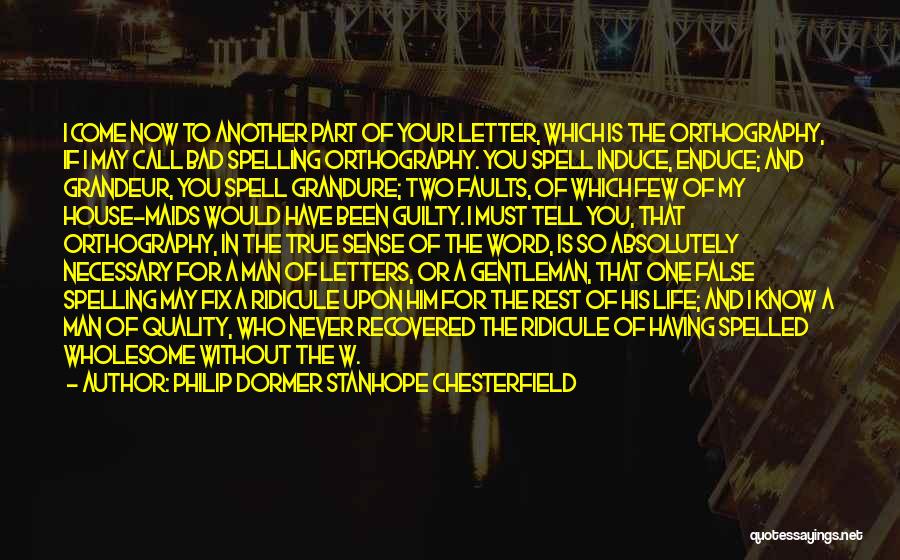 Philip Dormer Stanhope Chesterfield Quotes: I Come Now To Another Part Of Your Letter, Which Is The Orthography, If I May Call Bad Spelling Orthography.