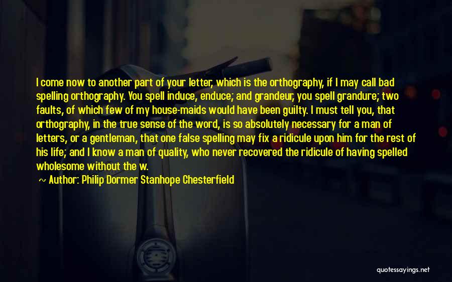 Philip Dormer Stanhope Chesterfield Quotes: I Come Now To Another Part Of Your Letter, Which Is The Orthography, If I May Call Bad Spelling Orthography.