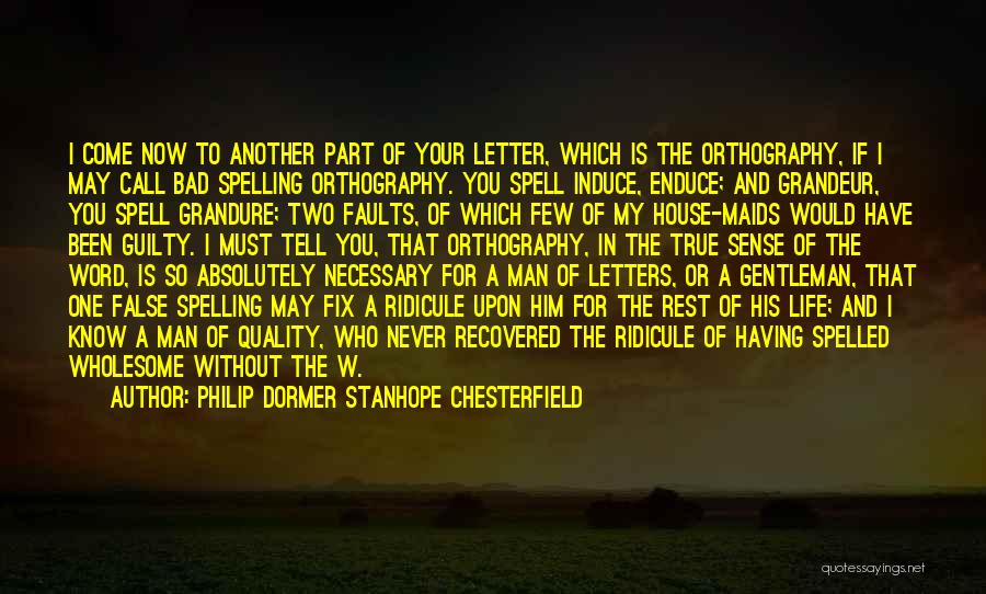 Philip Dormer Stanhope Chesterfield Quotes: I Come Now To Another Part Of Your Letter, Which Is The Orthography, If I May Call Bad Spelling Orthography.
