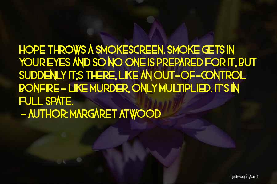 Margaret Atwood Quotes: Hope Throws A Smokescreen. Smoke Gets In Your Eyes And So No One Is Prepared For It, But Suddenly It;s