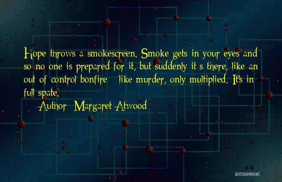 Margaret Atwood Quotes: Hope Throws A Smokescreen. Smoke Gets In Your Eyes And So No One Is Prepared For It, But Suddenly It;s