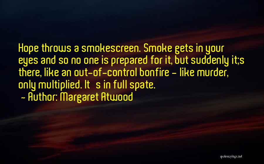 Margaret Atwood Quotes: Hope Throws A Smokescreen. Smoke Gets In Your Eyes And So No One Is Prepared For It, But Suddenly It;s