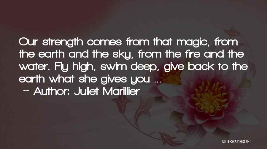 Juliet Marillier Quotes: Our Strength Comes From That Magic, From The Earth And The Sky, From The Fire And The Water. Fly High,