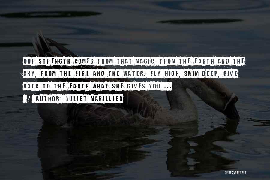 Juliet Marillier Quotes: Our Strength Comes From That Magic, From The Earth And The Sky, From The Fire And The Water. Fly High,