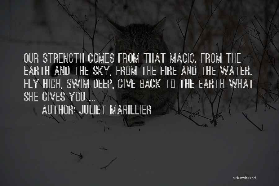 Juliet Marillier Quotes: Our Strength Comes From That Magic, From The Earth And The Sky, From The Fire And The Water. Fly High,