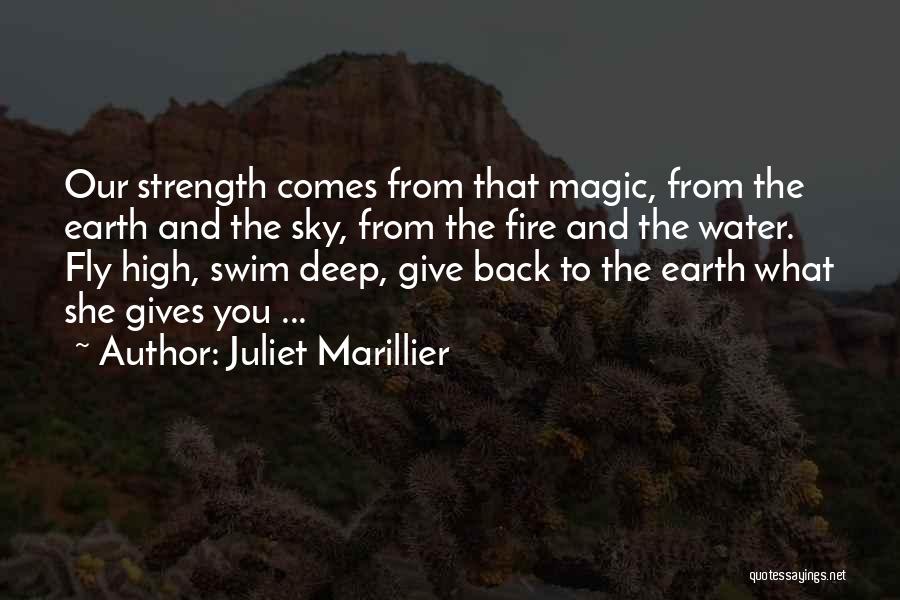Juliet Marillier Quotes: Our Strength Comes From That Magic, From The Earth And The Sky, From The Fire And The Water. Fly High,