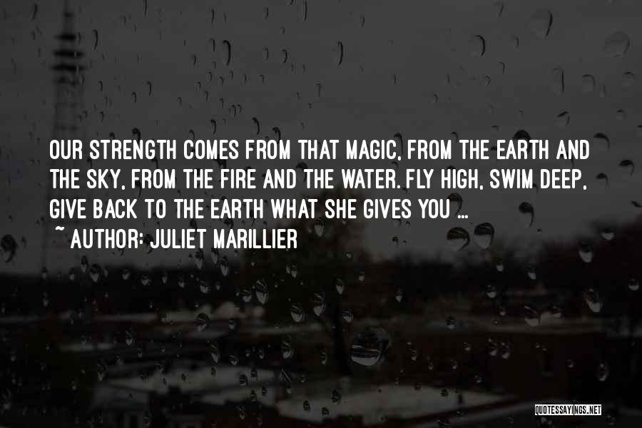 Juliet Marillier Quotes: Our Strength Comes From That Magic, From The Earth And The Sky, From The Fire And The Water. Fly High,