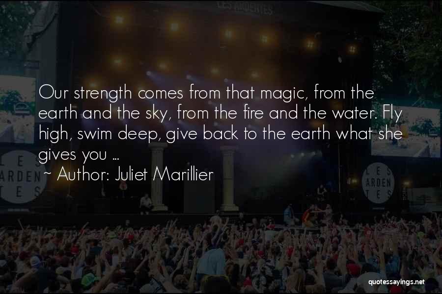 Juliet Marillier Quotes: Our Strength Comes From That Magic, From The Earth And The Sky, From The Fire And The Water. Fly High,
