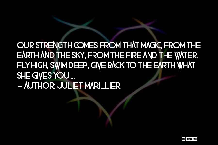 Juliet Marillier Quotes: Our Strength Comes From That Magic, From The Earth And The Sky, From The Fire And The Water. Fly High,