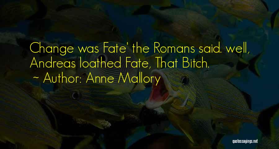 Anne Mallory Quotes: Change Was Fate' The Romans Said. Well, Andreas Loathed Fate, That Bitch.